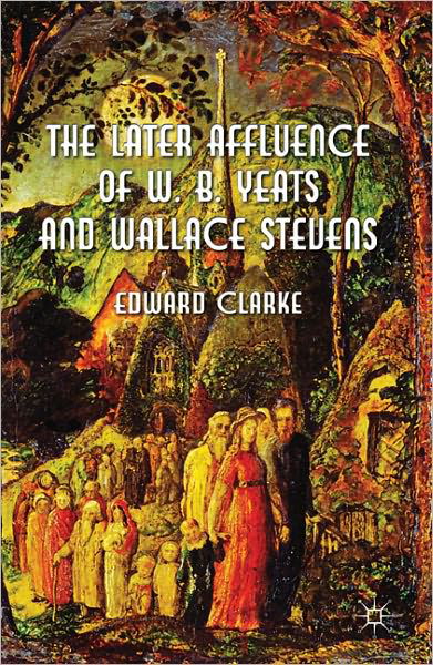 Cover for E. Clarke · The Later Affluence of W. B. Yeats and Wallace Stevens (Innbunden bok) (2011)