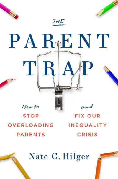 Cover for Nate G. Hilger · The Parent Trap: How to Stop Overloading Parents and Fix Our Inequality Crisis (Hardcover Book) (2022)