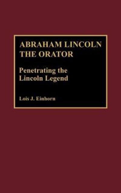 Cover for Einhorn, Lois J., PhD · Abraham Lincoln the Orator: Penetrating the Lincoln Legend - Great American Orators (Hardcover Book) (1992)