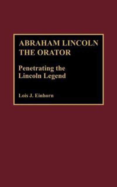 Cover for Einhorn, Lois J., PhD · Abraham Lincoln the Orator: Penetrating the Lincoln Legend - Great American Orators (Hardcover Book) (1992)