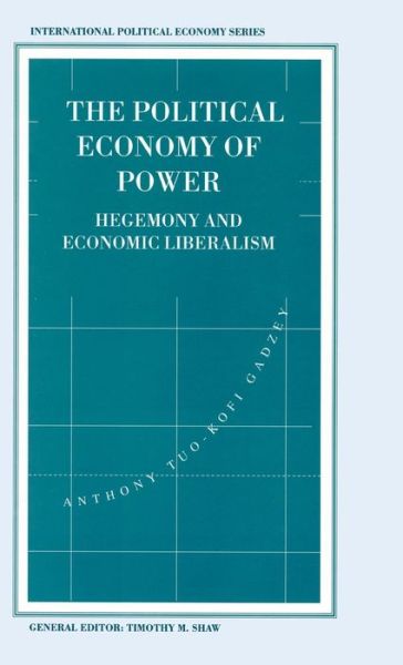 Anthony Tuo-kofi Gadzey · The Political Economy of Power: Hegemony and Economic Liberalism - International Political Economy Series (Hardcover Book) (1994)