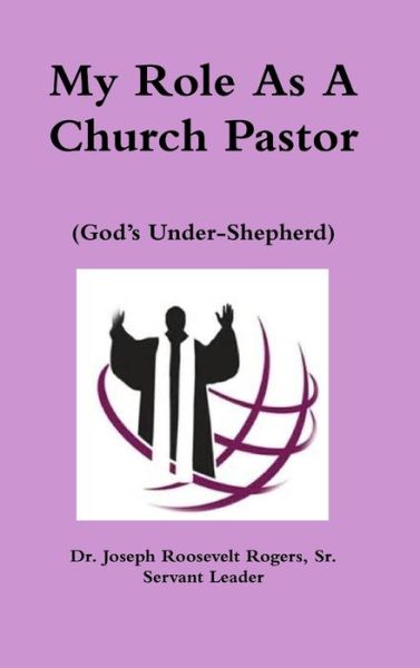 Cover for Rogers, Joseph Roosevelt, Sr. · My Role As a Church Pastor (God's Under-Shepherd) (Book) (2018)