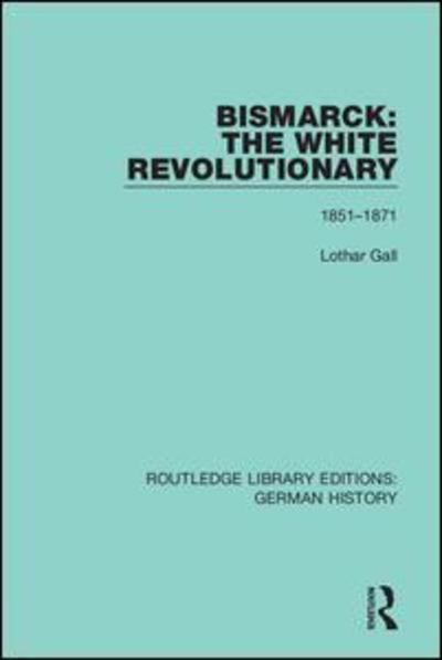 Cover for Lothar Gall · Bismarck: The White Revolutionary: Volume 1 1815-1871 - Routledge Library Editions: German History (Hardcover Book) (2019)