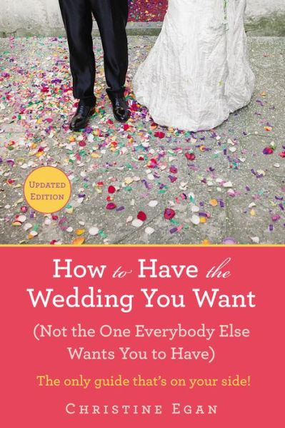 Cover for Christine Egan · How to Have the Wedding You Want (Updated): (Not the One Everybody Else Wants You to Have) (Paperback Book) [Updated edition] (2014)