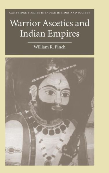 Cover for Pinch, William R. (Wesleyan University, Connecticut) · Warrior Ascetics and Indian Empires - Cambridge Studies in Indian History and Society (Hardcover bog) (2006)