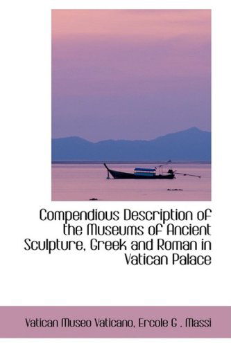 Compendious Description of the Museums of Ancient Sculpture, Greek and Roman in Vatican Palace - Ercole G . Massi Vatica Museo Vaticano - Books - BiblioLife - 9780554406688 - August 13, 2008