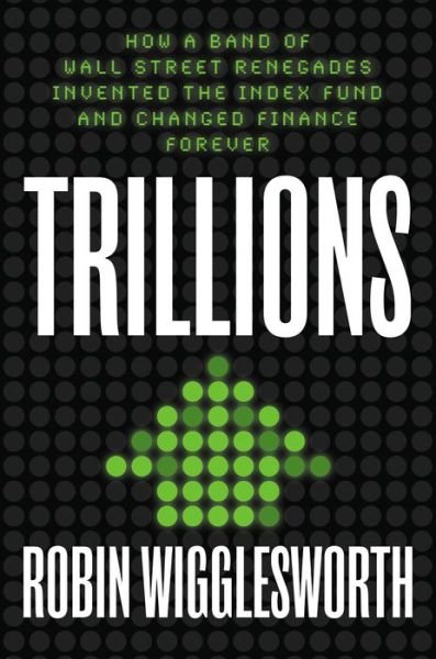 Cover for Robin Wigglesworth · Trillions: How a Band of Wall Street Renegades Invented the Index Fund and Changed Finance Forever (Innbunden bok) (2021)
