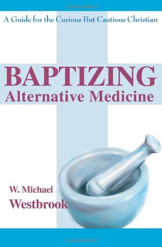 Baptizing Alternative Medicine: a Guide for the Curious but Cautious Christian - Mike Westbrook - Livros - iUniverse - 9780595265688 - 22 de janeiro de 2003