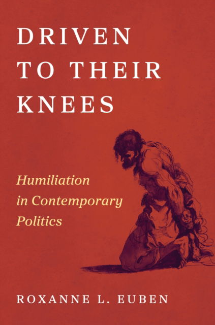 Driven to Their Knees: Humiliation in Contemporary Politics - Roxanne L. Euben - Książki - Princeton University Press - 9780691183688 - 12 sierpnia 2025