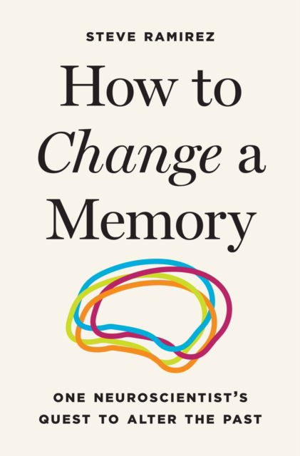Cover for Steve Ramirez · How to Change a Memory: One Neuroscientist's Quest to Alter the Past (Hardcover Book) (2026)