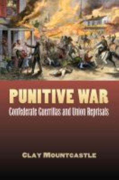 Cover for Clay Mountcastle · Punitive War: Confederate Guerrillas and Union Reprisals - Modern War Studies (Hardcover Book) (2009)