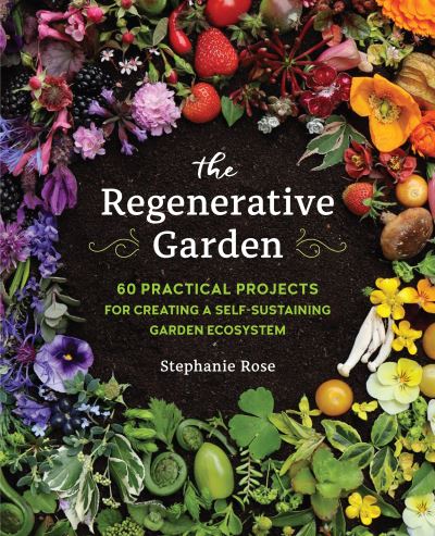 Cover for Stephanie Rose · The Regenerative Garden: 80 Practical Projects for Creating a Self-sustaining Garden Ecosystem (Paperback Book) (2022)