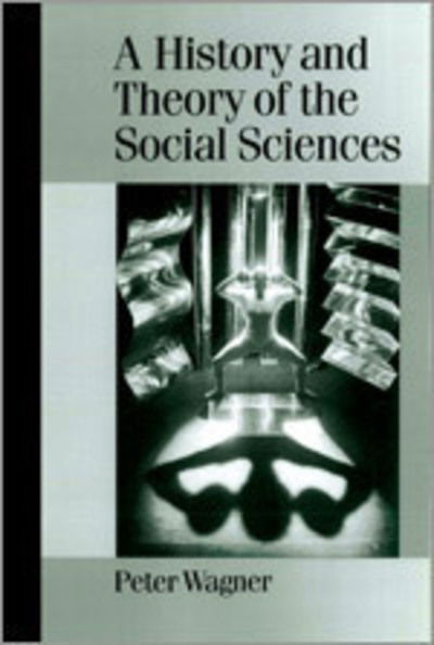 Cover for Peter Wagner · A History and Theory of the Social Sciences: Not All That Is Solid Melts into Air - Published in association with Theory, Culture &amp; Society (Hardcover Book) (2001)