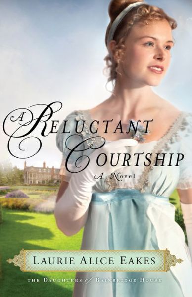 Cover for Laurie Alice Eakes · A Reluctant Courtship: A Novel - The Daughters of Bainbridge House (Paperback Book) (2013)