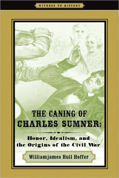 Cover for Hoffer, Williamjames Hull (Seton Hall University) · The Caning of Charles Sumner: Honor, Idealism, and the Origins of the Civil War - Witness to History (Hardcover bog) (2010)