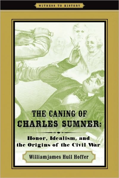 Cover for Hoffer, Williamjames Hull (Seton Hall University) · The Caning of Charles Sumner: Honor, Idealism, and the Origins of the Civil War - Witness to History (Hardcover Book) (2010)