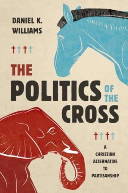 Cover for Daniel K Williams · The Politics of the Cross: A Christian Alternative to Partisanship (Taschenbuch) (2024)