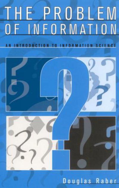 The Problem of Information: An Introduction to Information Science - Douglas Raber - Books - Scarecrow Press - 9780810845688 - May 7, 2003