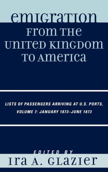 Cover for Ira a Glazier · Emigration from the United Kingdom to America: Lists of Passengers Arriving at U.S. Ports, January 1873 - June 1873 - Emigration from the United Kingdom to America (Gebundenes Buch) (2008)