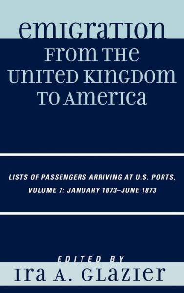 Cover for Ira a Glazier · Emigration from the United Kingdom to America: Lists of Passengers Arriving at U.S. Ports, January 1873 - June 1873 - Emigration from the United Kingdom to America (Hardcover Book) (2008)