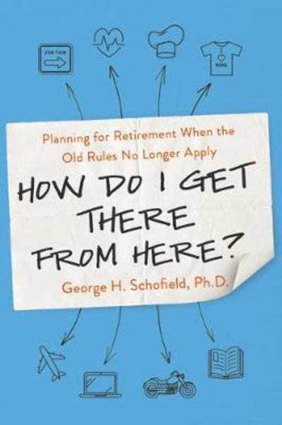 How Do I Get There from Here? Planning for Retirement When the Old Rules No Longer Apply - George Schofield - Books - Amacom - 9780814438688 - August 17, 2017