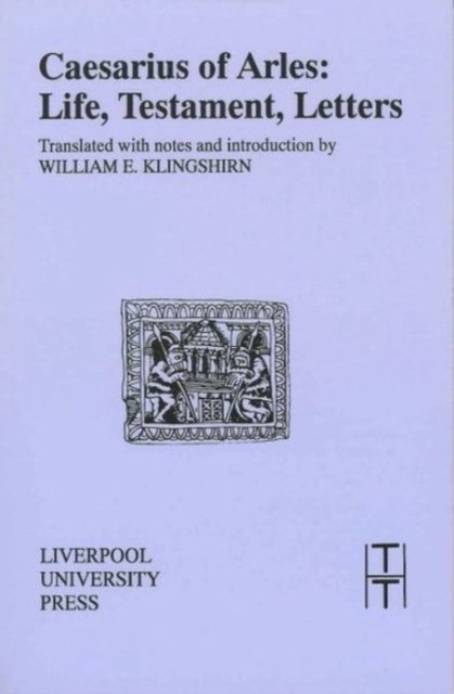 Cover for Caesarius of Arles: Life, Testament, Letters - Translated Texts for Historians (Paperback Book) (1994)
