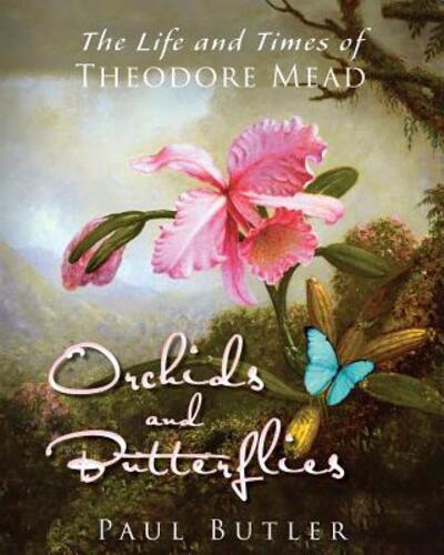 Cover for Butler, University Paul (Pfizer Inc USA) · Orchids and Butterflies: The Life and Times of Theodore Mead (Paperback Book) (2017)