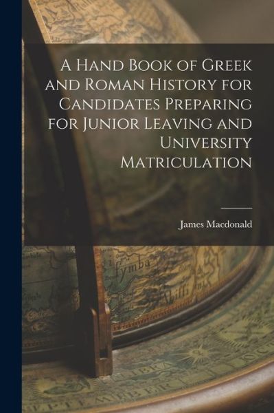 Cover for James MacDonald · A Hand Book of Greek and Roman History for Candidates Preparing for Junior Leaving and University Matriculation [microform] (Paperback Book) (2021)