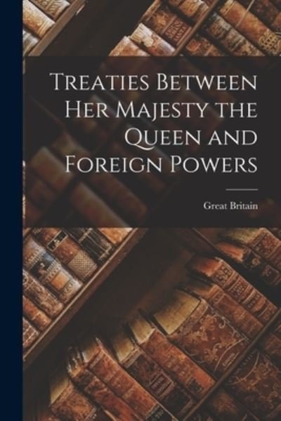 Treaties Between Her Majesty the Queen and Foreign Powers [microform] - Great Britain - Bøker - Legare Street Press - 9781014590688 - 9. september 2021