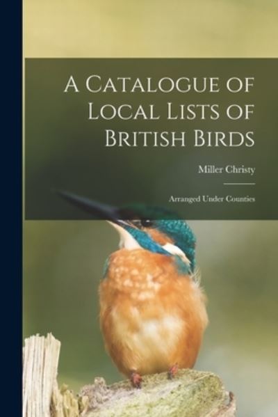 Cover for Miller Christy · A Catalogue of Local Lists of British Birds: Arranged Under Counties (Taschenbuch) (2021)