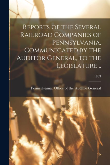 Reports of the Several Railroad Companies of Pennsylvania, Communicated by the Auditor General, to the Legislature ..; 1863 - Pennsylvania Office of the Auditor G - Books - Legare Street Press - 9781015209688 - September 10, 2021