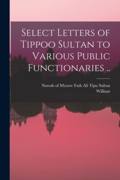 Select Letters of Tippoo Sultan to Various Public Functionaries . . - Fath Ali Nawab of Mysore Tipu Sultan - Bøger - Creative Media Partners, LLC - 9781015902688 - 27. oktober 2022
