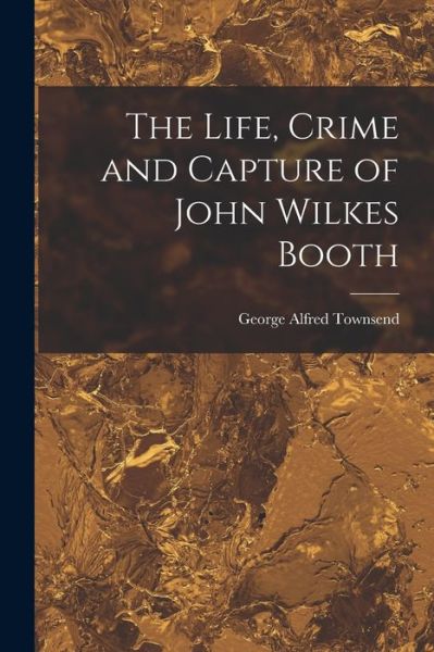 Cover for George Alfred Townsend · Life, Crime and Capture of John Wilkes Booth (Bok) (2022)