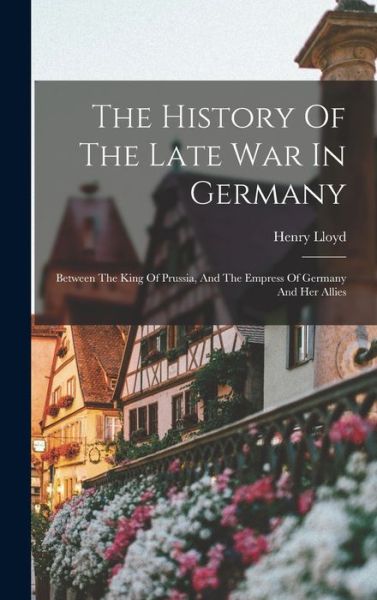 History of the Late War in Germany - Henry Lloyd - Books - Creative Media Partners, LLC - 9781016129688 - October 27, 2022