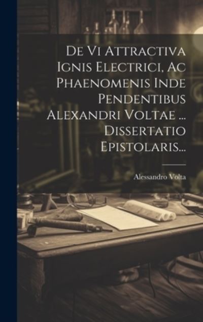 Cover for Alessandro Volta · De Vi Attractiva Ignis Electrici, Ac Phaenomenis Inde Pendentibus Alexandri Voltae ... Dissertatio Epistolaris... (Bog) (2023)