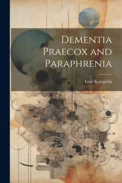 Dementia Praecox and Paraphrenia - Emil Kraepelin - Boeken - Legare Street Press - 9781021165688 - 18 juli 2023