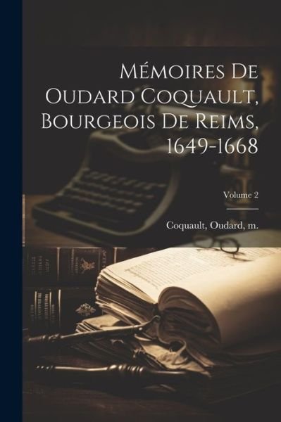 Cover for Oudard M. 1672 Coquault · Mémoires de Oudard Coquault, Bourgeois de Reims, 1649-1668; Volume 2 (Book) (2023)