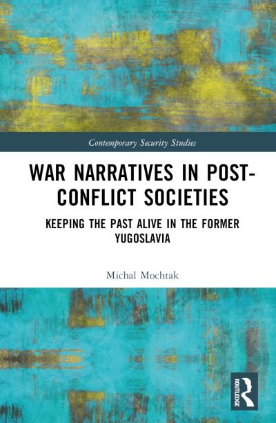 Cover for Mochtak, Michal (Radboud University, The Netherlands) · War Narratives in Post-Conflict Societies: Keeping the Past Alive in the former Yugoslavia - Contemporary Security Studies (Hardcover Book) (2024)