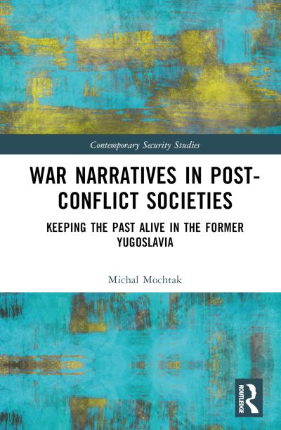 War Narratives in Post-Conflict Societies: Keeping the Past Alive in the former Yugoslavia - Contemporary Security Studies - Mochtak, Michal (Radboud University, The Netherlands) - Books - Taylor & Francis Ltd - 9781032282688 - February 29, 2024