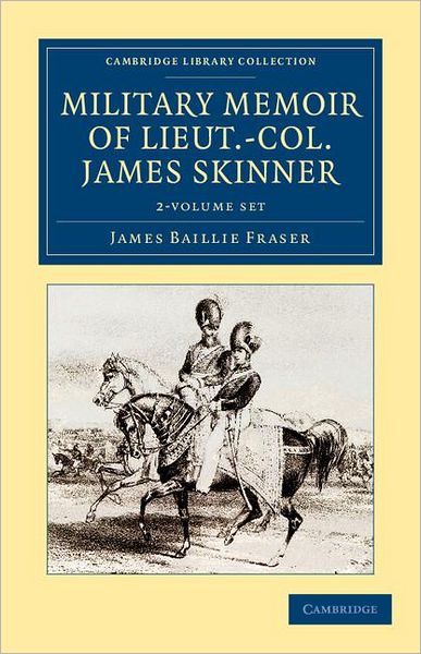 Cover for James Baillie Fraser · Military Memoir of Lieut.-Col. James Skinner, C.B. 2 Volume Set: For Many Years a Distinguished Officer Commanding a Corps of Irregular Cavalry in the Service of the H. E. I. C. - Cambridge Library Collection - Naval and Military History (Book pack) (2012)