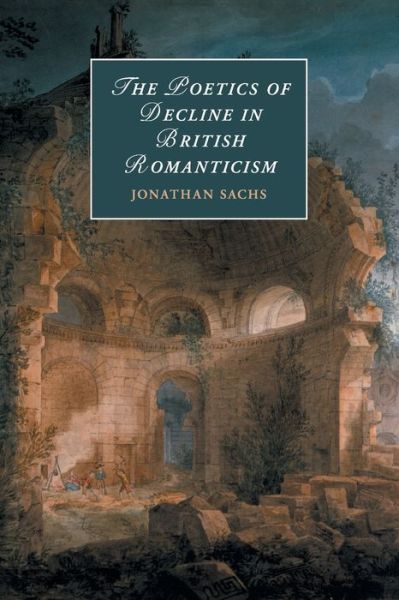 Cover for Sachs, Jonathan (Concordia University, Montreal) · The Poetics of Decline in British Romanticism - Cambridge Studies in Romanticism (Paperback Book) (2020)