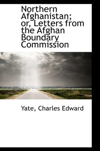 Cover for Yate Charles Edward · Northern Afghanistan; Or, Letters from the Afghan Boundary Commission (Hardcover Book) (2009)