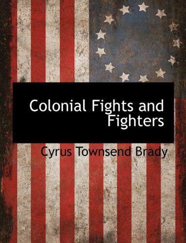 Cover for Cyrus Townsend Brady · Colonial Fights and Fighters (Hardcover Book) (2009)