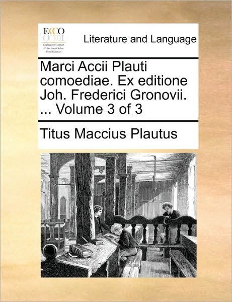 Marci Accii Plauti Comoediae. Ex Editione Joh. Frederici Gronovii. ... Volume 3 of 3 - Titus Maccius Plautus - Bøker - Gale Ecco, Print Editions - 9781170115688 - 9. juni 2010