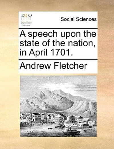 Cover for Andrew Fletcher · A Speech Upon the State of the Nation, in April 1701. (Paperback Book) (2010)