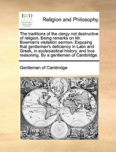 Cover for Of Cambridge Gentleman of Cambridge · The Traditions of the Clergy Not Destructive of Religion. Being Remarks on Mr. Bowman's Visitation Sermon. Exposing That Gentleman's Deficiency in Latin a (Pocketbok) (2010)