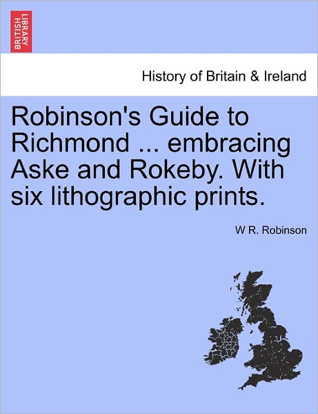 Cover for W R Robinson · Robinson's Guide to Richmond ... Embracing Aske and Rokeby. with Six Lithographic Prints. (Paperback Book) (2011)