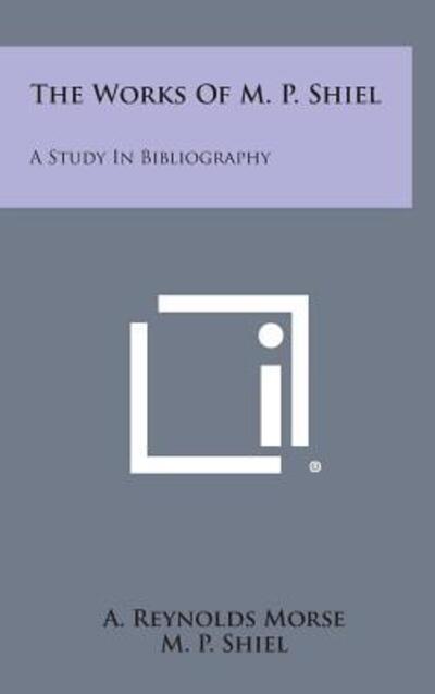 Cover for A Reynolds Morse · The Works of M. P. Shiel: a Study in Bibliography (Hardcover bog) (2013)