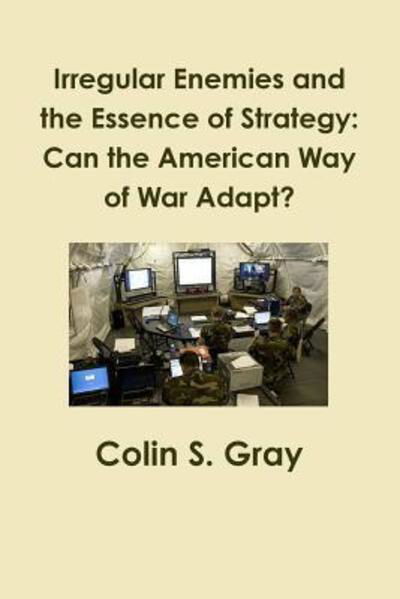 Irregular Enemies and the Essence of Strategy: Can the American Way of War Adapt? - Colin S. Gray - Livros - Lulu.com - 9781300051688 - 4 de agosto de 2012