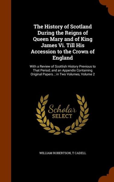 Cover for William Robertson · The History of Scotland During the Reigns of Queen Mary and of King James VI. Till His Accession to the Crown of England (Gebundenes Buch) (2015)